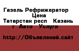 Газель Рефрижератор -20   5  › Цена ­ 500 - Татарстан респ., Казань г. Авто » Услуги   